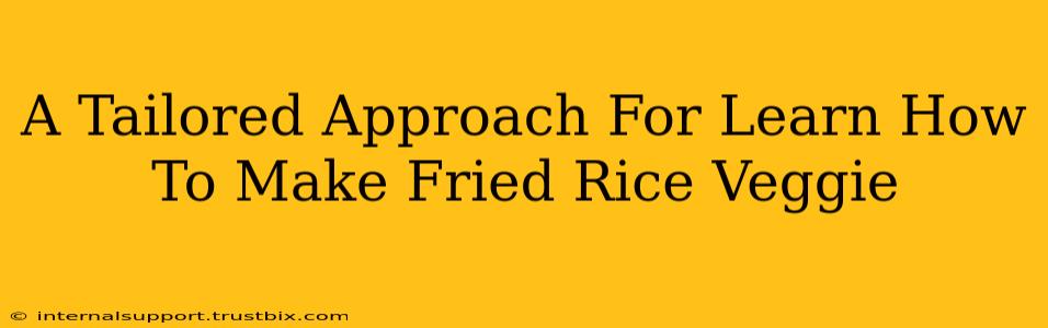 A Tailored Approach For Learn How To Make Fried Rice Veggie