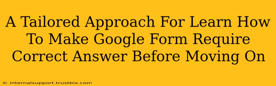 A Tailored Approach For Learn How To Make Google Form Require Correct Answer Before Moving On