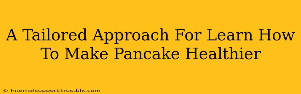 A Tailored Approach For Learn How To Make Pancake Healthier