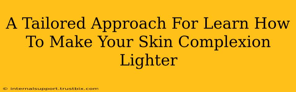 A Tailored Approach For Learn How To Make Your Skin Complexion Lighter