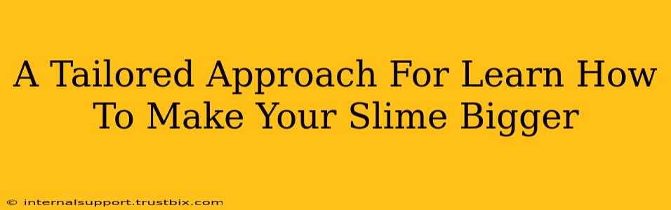 A Tailored Approach For Learn How To Make Your Slime Bigger