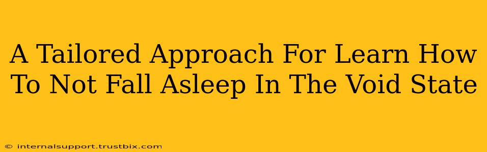 A Tailored Approach For Learn How To Not Fall Asleep In The Void State