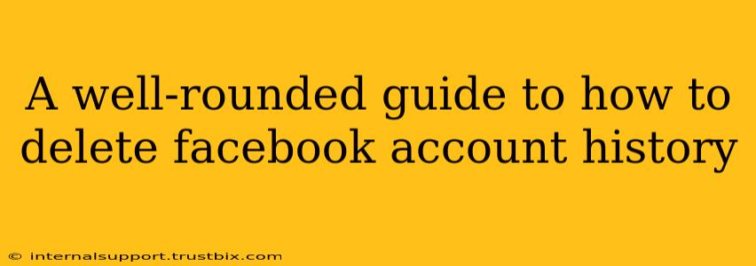 A well-rounded guide to how to delete facebook account history