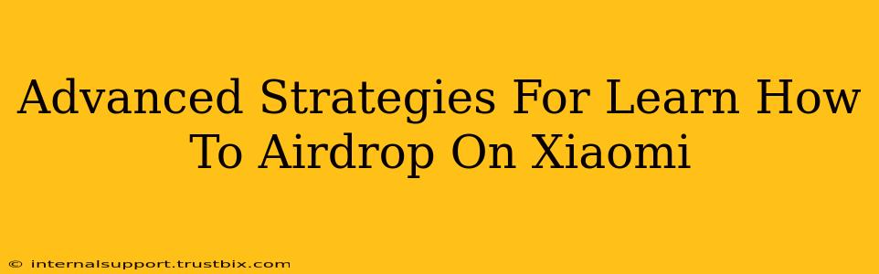 Advanced Strategies For Learn How To Airdrop On Xiaomi