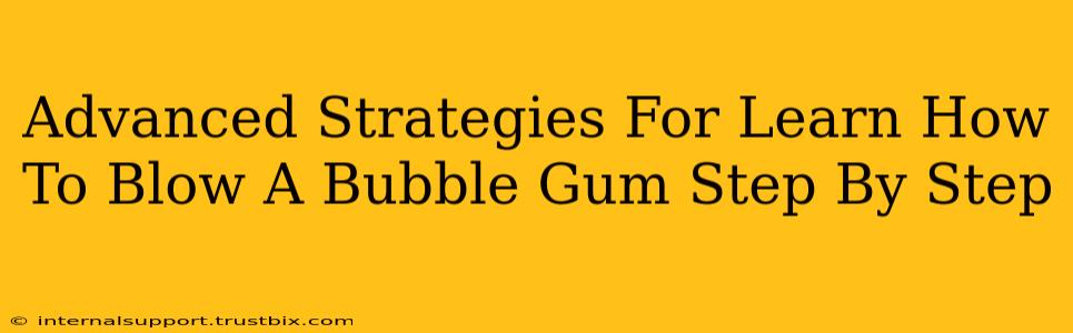 Advanced Strategies For Learn How To Blow A Bubble Gum Step By Step