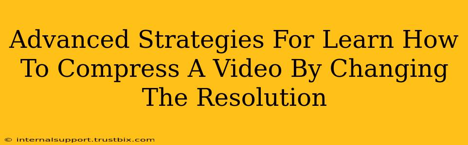 Advanced Strategies For Learn How To Compress A Video By Changing The Resolution