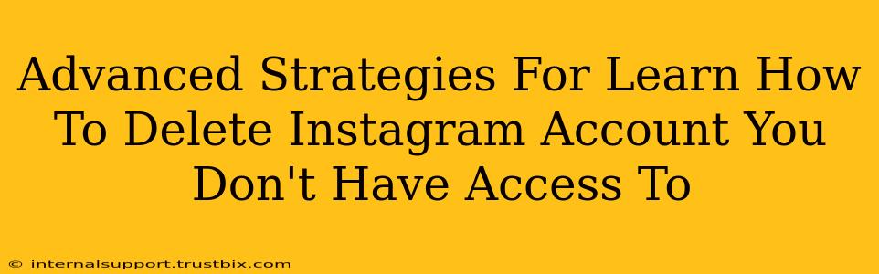 Advanced Strategies For Learn How To Delete Instagram Account You Don't Have Access To