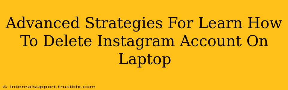 Advanced Strategies For Learn How To Delete Instagram Account On Laptop