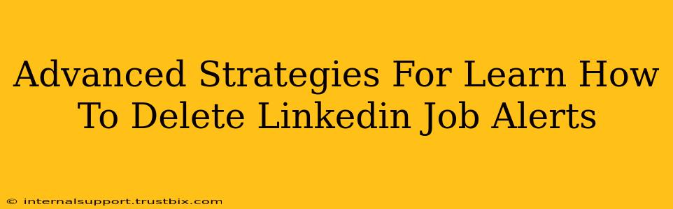 Advanced Strategies For Learn How To Delete Linkedin Job Alerts