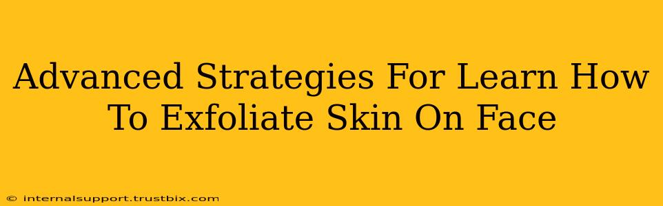 Advanced Strategies For Learn How To Exfoliate Skin On Face