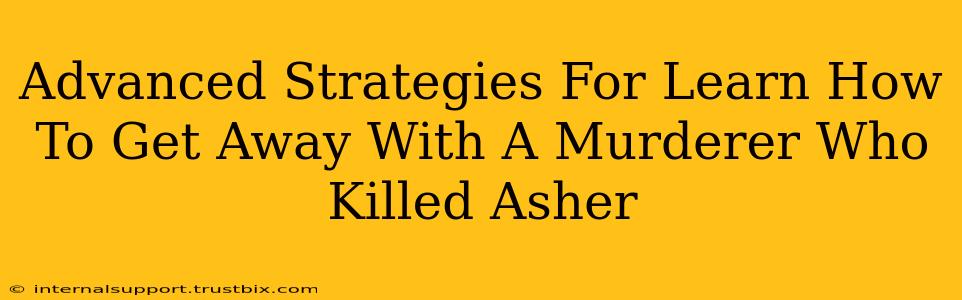 Advanced Strategies For Learn How To Get Away With A Murderer Who Killed Asher