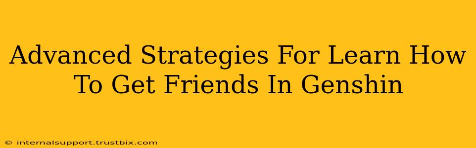 Advanced Strategies For Learn How To Get Friends In Genshin