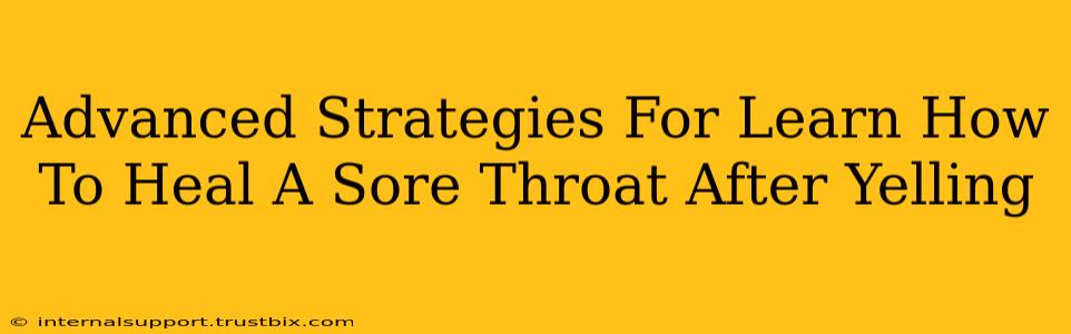 Advanced Strategies For Learn How To Heal A Sore Throat After Yelling