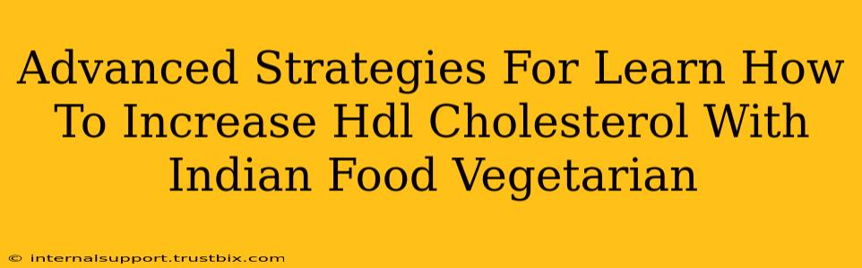 Advanced Strategies For Learn How To Increase Hdl Cholesterol With Indian Food Vegetarian