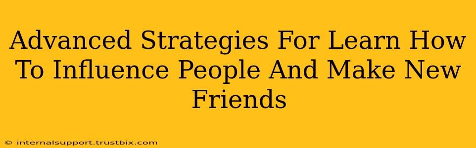 Advanced Strategies For Learn How To Influence People And Make New Friends