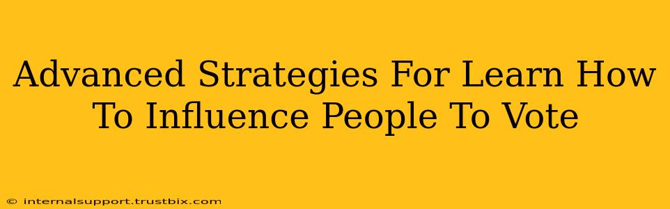 Advanced Strategies For Learn How To Influence People To Vote