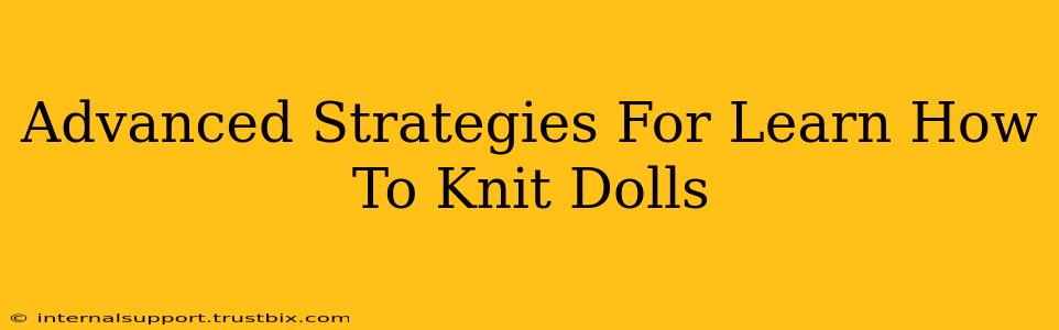 Advanced Strategies For Learn How To Knit Dolls