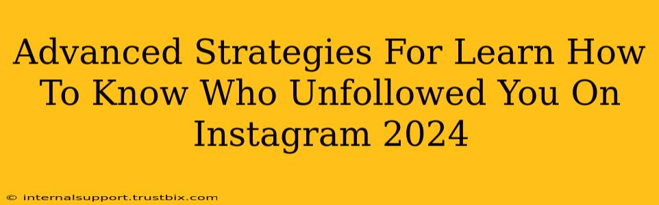 Advanced Strategies For Learn How To Know Who Unfollowed You On Instagram 2024