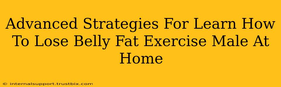 Advanced Strategies For Learn How To Lose Belly Fat Exercise Male At Home