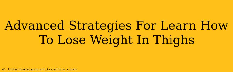 Advanced Strategies For Learn How To Lose Weight In Thighs