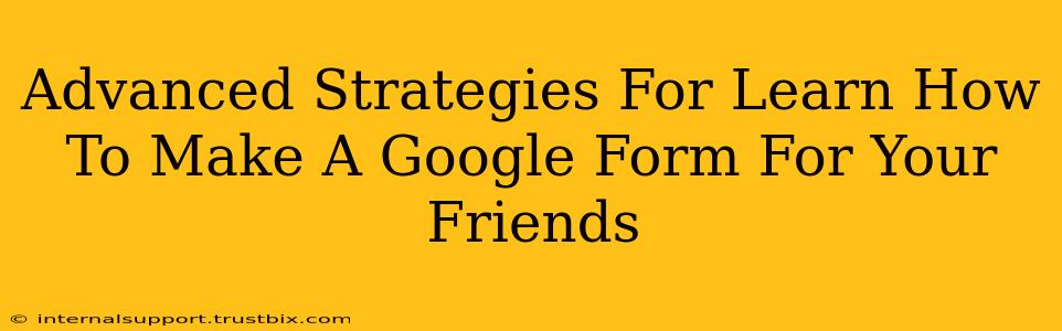 Advanced Strategies For Learn How To Make A Google Form For Your Friends