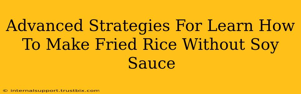 Advanced Strategies For Learn How To Make Fried Rice Without Soy Sauce