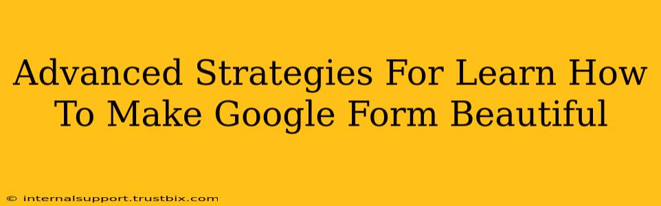 Advanced Strategies For Learn How To Make Google Form Beautiful