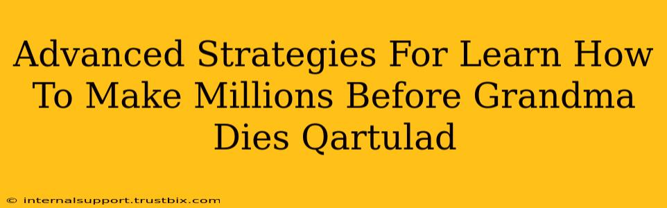 Advanced Strategies For Learn How To Make Millions Before Grandma Dies Qartulad