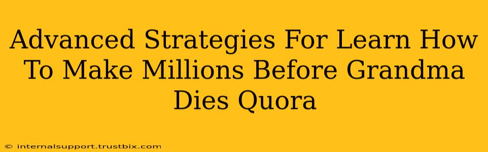 Advanced Strategies For Learn How To Make Millions Before Grandma Dies Quora