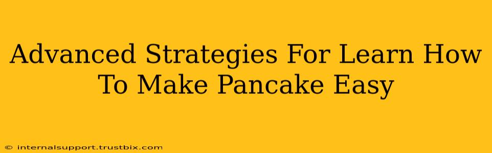 Advanced Strategies For Learn How To Make Pancake Easy