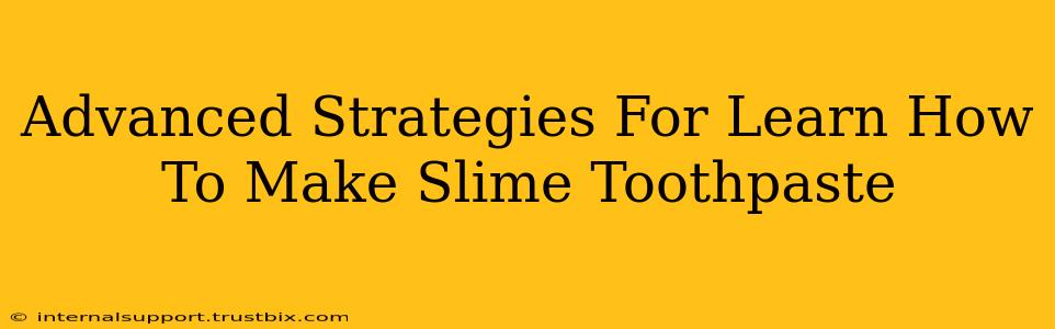 Advanced Strategies For Learn How To Make Slime Toothpaste