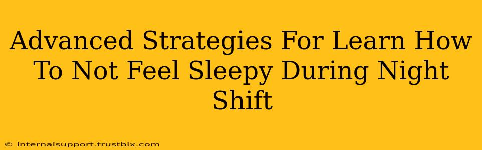 Advanced Strategies For Learn How To Not Feel Sleepy During Night Shift