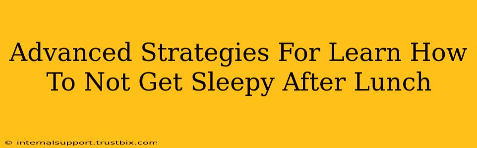 Advanced Strategies For Learn How To Not Get Sleepy After Lunch