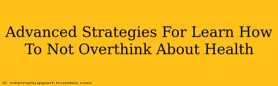 Advanced Strategies For Learn How To Not Overthink About Health