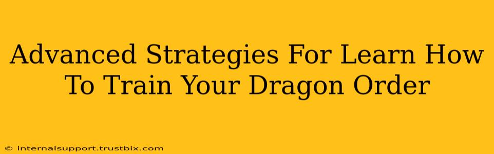 Advanced Strategies For Learn How To Train Your Dragon Order