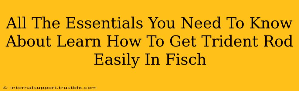 All The Essentials You Need To Know About Learn How To Get Trident Rod Easily In Fisch