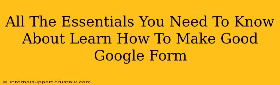 All The Essentials You Need To Know About Learn How To Make Good Google Form