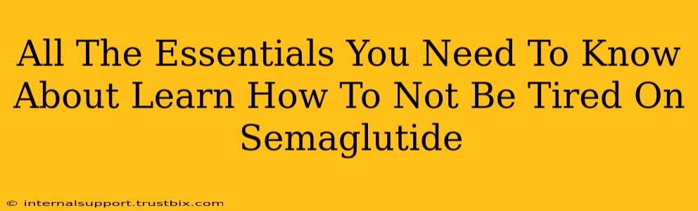 All The Essentials You Need To Know About Learn How To Not Be Tired On Semaglutide