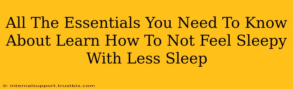 All The Essentials You Need To Know About Learn How To Not Feel Sleepy With Less Sleep