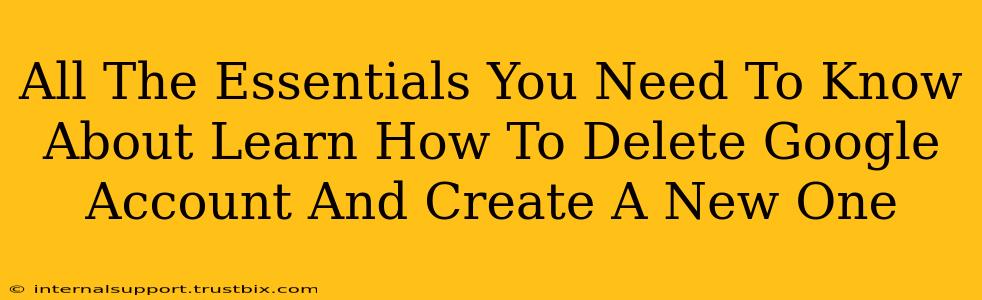 All The Essentials You Need To Know About Learn How To Delete Google Account And Create A New One