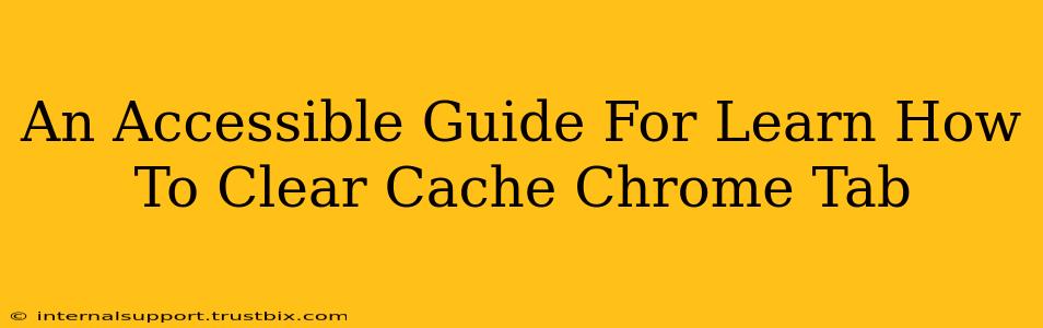 An Accessible Guide For Learn How To Clear Cache Chrome Tab