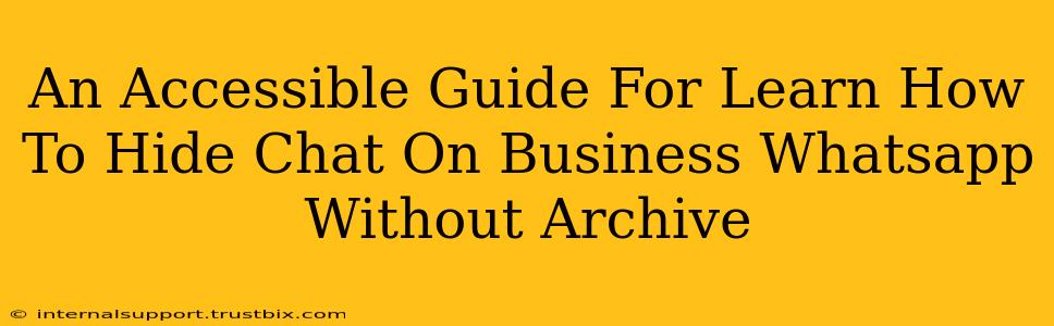 An Accessible Guide For Learn How To Hide Chat On Business Whatsapp Without Archive