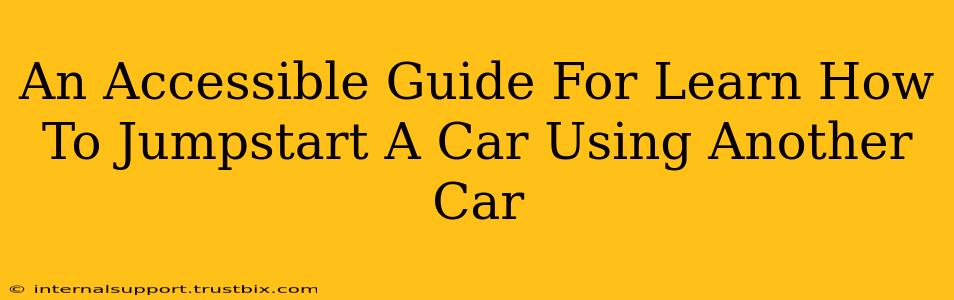 An Accessible Guide For Learn How To Jumpstart A Car Using Another Car