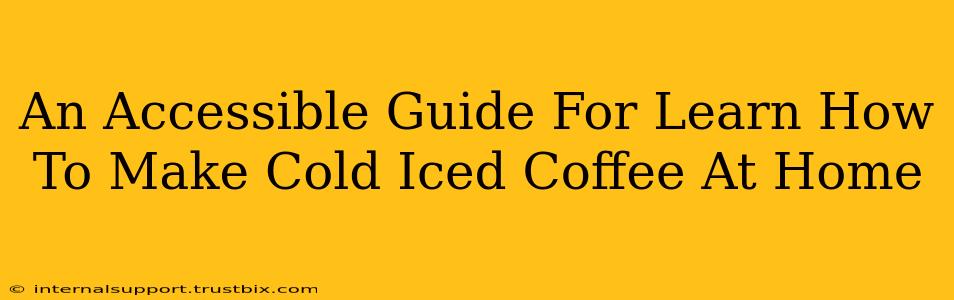 An Accessible Guide For Learn How To Make Cold Iced Coffee At Home