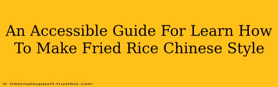 An Accessible Guide For Learn How To Make Fried Rice Chinese Style