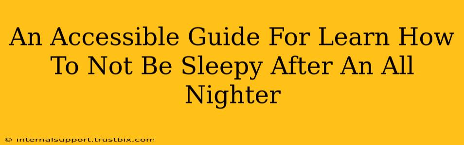 An Accessible Guide For Learn How To Not Be Sleepy After An All Nighter