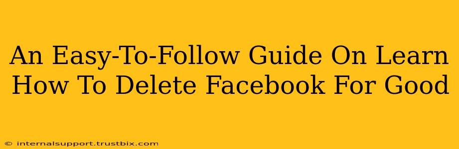 An Easy-To-Follow Guide On Learn How To Delete Facebook For Good