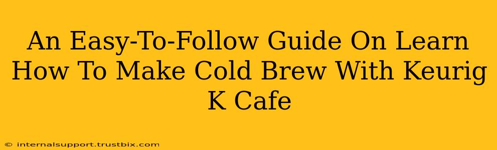 An Easy-To-Follow Guide On Learn How To Make Cold Brew With Keurig K Cafe