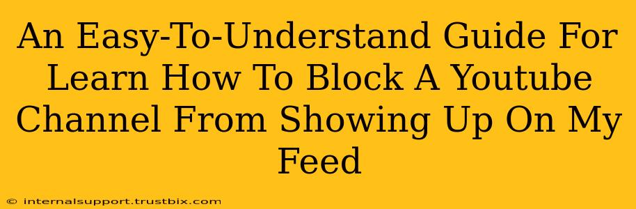 An Easy-To-Understand Guide For Learn How To Block A Youtube Channel From Showing Up On My Feed