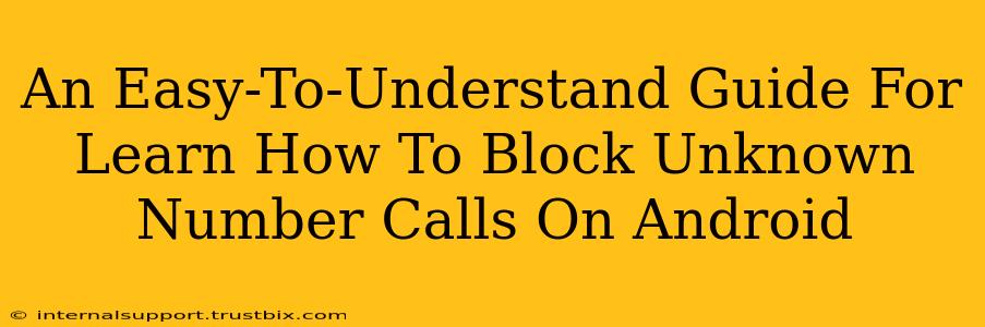 An Easy-To-Understand Guide For Learn How To Block Unknown Number Calls On Android